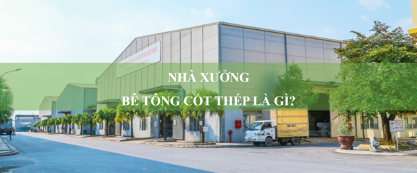 Nhà xưởng bê tông cốt thép là gì? Ưu - nhược điểm